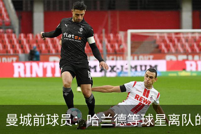 曼城前球员：哈兰德等球星离队的可能性尚不明朗